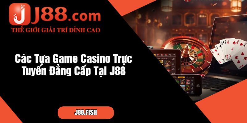 Cổng Game Casino Trực Tuyến J88 Uy Tín Nhất Hiện Nay 2 Các Tựa Game Casino Trực Tuyến Đẳng Cấp Tại J88