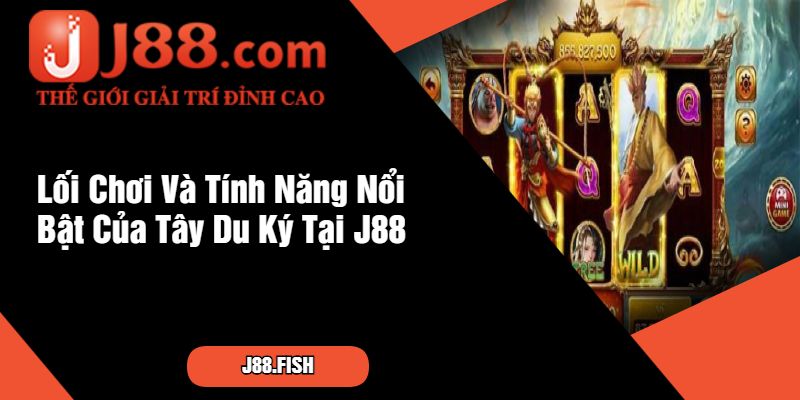 Tây Du Ký - Game Slot Hấp Dẫn Tại Nhà Cái J88 3 Lối Chơi Và Tính Năng Nổi Bật Của Tây Du Ký Tại J88
