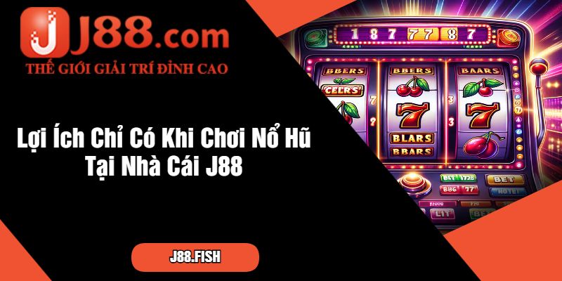 Hướng Dẫn Tân Cược Thủ Chơi Nổ Hũ Tại Nhà Cái J88 4 Lợi Ích Chỉ Có Khi Chơi Nổ Hũ Tại Nhà Cái J88