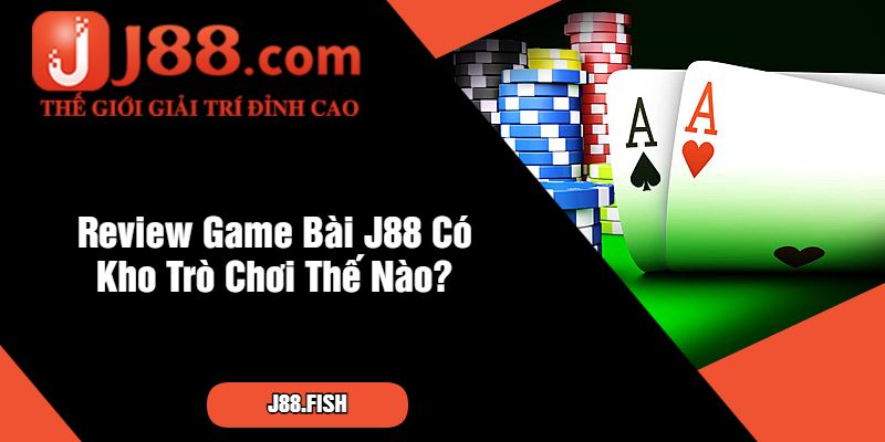Review Game Bài J88 - Khuyến Mãi Khủng Chờ Đón 3 Review Game Bài J88 Có Kho Trò Chơi Thế Nào