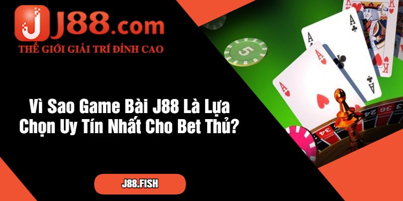 Game Bài J88 - Sân Chơi Uy Tín Hàng Đầu Sới Bạc 2 Vì Sao Game Bài J88 Là Lựa Chọn Uy Tín Nhất Cho Bet Thủ